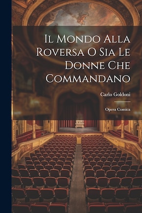 Il Mondo Alla Roversa O Sia Le Donne Che Commandano: Opera Comica