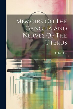 Memoirs On The Ganglia And Nerves Of The Uterus