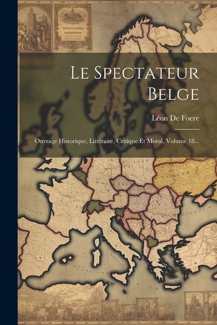 Le Spectateur Belge: Ouvrage Historique, Littéraire, Critique Et Moral, Volume 18...