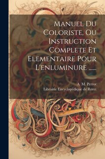 Couverture_Manuel Du Coloriste, Ou Instruction Complete Et Elementaire Pour L'enluminure ......