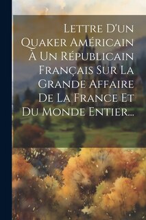 Couverture_Lettre D'un Quaker Américain À Un Républicain Français Sur La Grande Affaire De La France Et Du Monde Entier...
