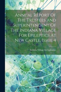 Couverture_Annual Report Of The Trustees And Superintendent Of The Indiana Village For Epileptics At New Castle, Issue 4