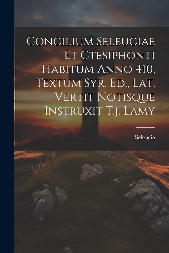 Front cover_Concilium Seleuciae Et Ctesiphonti Habitum Anno 410, Textum Syr. Ed., Lat. Vertit Notisque Instruxit T.j. Lamy