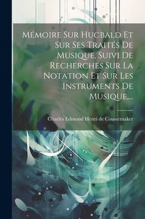 Front cover_Mémoire Sur Hucbald Et Sur Ses Traités De Musique, Suivi De Recherches Sur La Notation Et Sur Les Instruments De Musique, ...