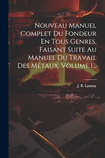 Couverture_Nouveau Manuel Complet Du Fondeur En Tous Genres, Faisant Suite Au Manuel Du Travail Des Métaux, Volume 1...