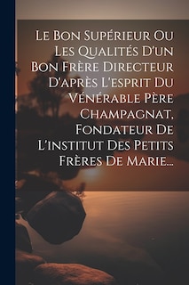 Couverture_Le Bon Supérieur Ou Les Qualités D'un Bon Frère Directeur D'après L'esprit Du Vénérable Père Champagnat, Fondateur De L'institut Des Petits Frères De Marie...