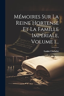 Front cover_Mémoires Sur La Reine Hortense Et La Famille Impériale, Volume 1...