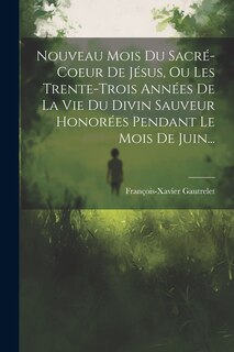 Couverture_Nouveau Mois Du Sacré-coeur De Jésus, Ou Les Trente-trois Années De La Vie Du Divin Sauveur Honorées Pendant Le Mois De Juin...