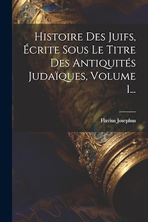 Couverture_Histoire Des Juifs, Écrite Sous Le Titre Des Antiquités Judaïques, Volume 1...