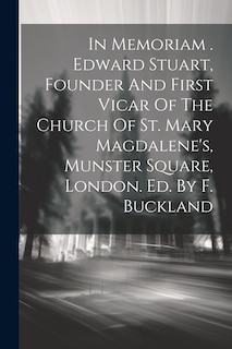 Front cover_In Memoriam . Edward Stuart, Founder And First Vicar Of The Church Of St. Mary Magdalene's, Munster Square, London. Ed. By F. Buckland