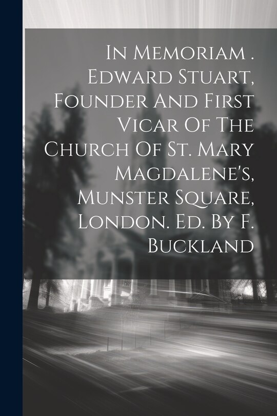 Front cover_In Memoriam . Edward Stuart, Founder And First Vicar Of The Church Of St. Mary Magdalene's, Munster Square, London. Ed. By F. Buckland