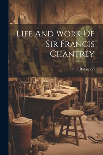 Front cover_Life And Work Of Sir Francis Chantrey
