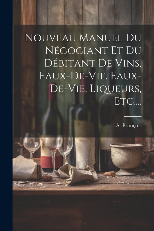 Front cover_Nouveau Manuel Du Négociant Et Du Débitant De Vins, Eaux-de-vie, Eaux-de-vie, Liqueurs, Etc....