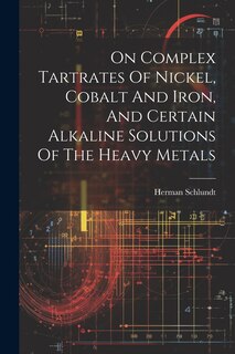 Front cover_On Complex Tartrates Of Nickel, Cobalt And Iron, And Certain Alkaline Solutions Of The Heavy Metals