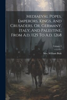Front cover_Mediaeval Popes, Emperors, Kings, And Crusaders, Or, Germany, Italy, And Palestine, From A.d. 1125 To A.d. 1268; Volume 3