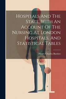Front cover_Hospitals And The State, With An Account Of The Nursing At London Hospitals, And Statistical Tables