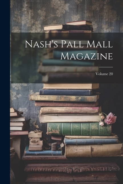 Nash's Pall Mall Magazine; Volume 20