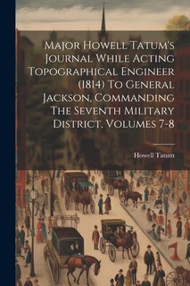 Front cover_Major Howell Tatum's Journal While Acting Topographical Engineer (1814) To General Jackson, Commanding The Seventh Military District, Volumes 7-8
