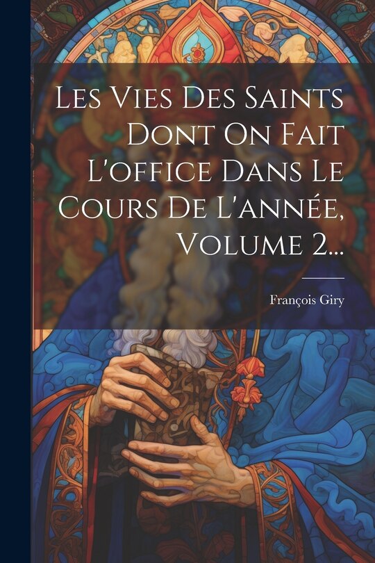 Front cover_Les Vies Des Saints Dont On Fait L'office Dans Le Cours De L'année, Volume 2...