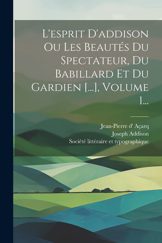 Couverture_L'esprit D'addison Ou Les Beautés Du Spectateur, Du Babillard Et Du Gardien [...], Volume 1...