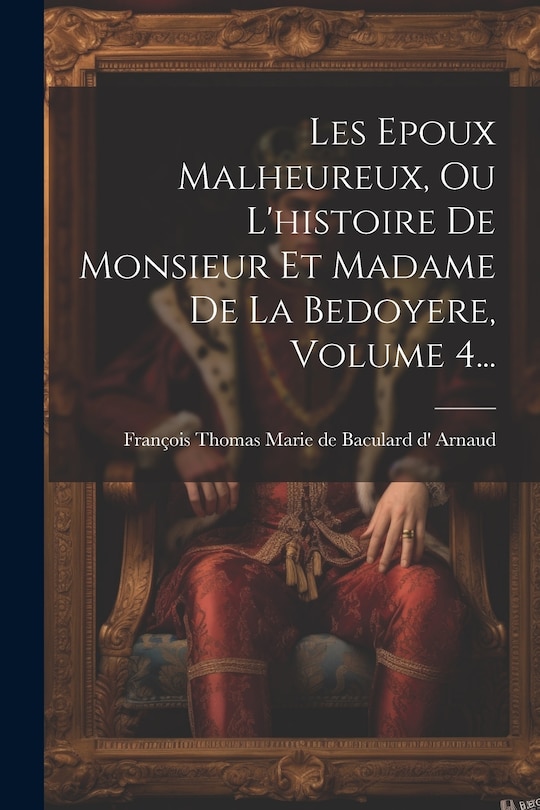 Front cover_Les Epoux Malheureux, Ou L'histoire De Monsieur Et Madame De La Bedoyere, Volume 4...
