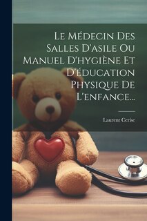 Couverture_Le Médecin Des Salles D'asile Ou Manuel D'hygiène Et D'éducation Physique De L'enfance...