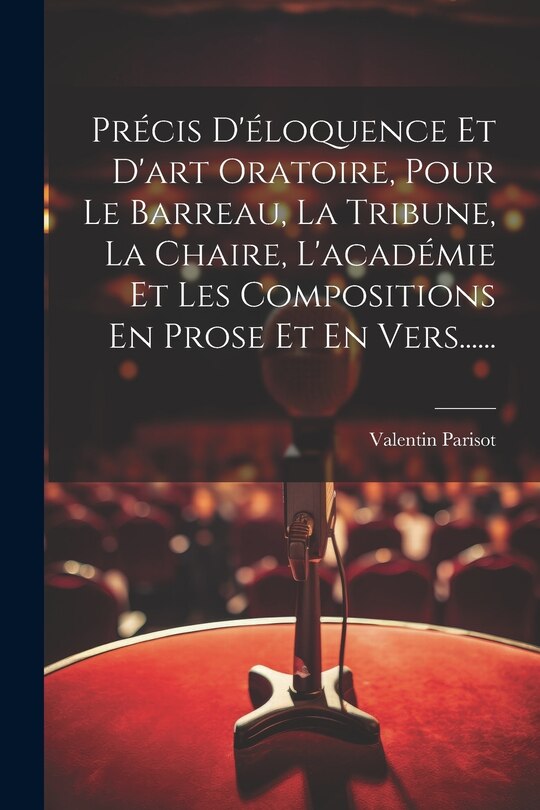 Couverture_Précis D'éloquence Et D'art Oratoire, Pour Le Barreau, La Tribune, La Chaire, L'académie Et Les Compositions En Prose Et En Vers......