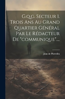 G.q.g. Secteur 1. Trois Ans Au Grand Quartier Général Par Le Rédacteur De communique....