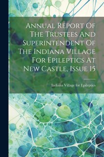 Couverture_Annual Report Of The Trustees And Superintendent Of The Indiana Village For Epileptics At New Castle, Issue 15