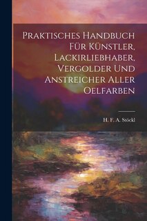 Front cover_Praktisches Handbuch Für Künstler, Lackirliebhaber, Vergolder Und Anstreicher Aller Oelfarben