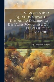 Couverture_Mémoire Sur La Question Suivante ... 'donner La Description Des Voies Romaines ... Qui Traversent La Picardie'....