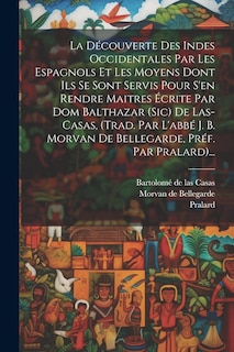 Couverture_La Découverte Des Indes Occidentales Par Les Espagnols Et Les Moyens Dont Ils Se Sont Servis Pour S'en Rendre Maitres Écrite Par Dom Balthazar (sic) De Las-casas, (trad. Par L'abbé J. B. Morvan De Bellegarde, Préf. Par Pralard)...