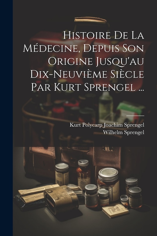 Couverture_Histoire De La Médecine, Depuis Son Origine Jusqu'au Dix-neuvième Siècle Par Kurt Sprengel ...