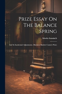 Prize Essay On The Balance Spring: And Its Isochronal Adjustments. (baroness Burdett Coutts's Prize)