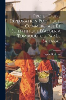 Couverture_Projet D'une Exploration Politique, Commerciale Et Scientifique D'alger À Tombouctou Par Le Sahara...