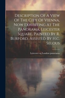 Front cover_Description Of A View Of The City Of Vienna, Now Exhibiting At The Panorama, Leicester Square, Painted By R. Burford, Assisted By H.c. Selous