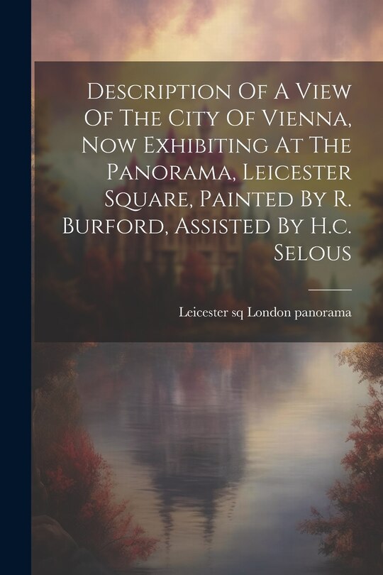 Front cover_Description Of A View Of The City Of Vienna, Now Exhibiting At The Panorama, Leicester Square, Painted By R. Burford, Assisted By H.c. Selous