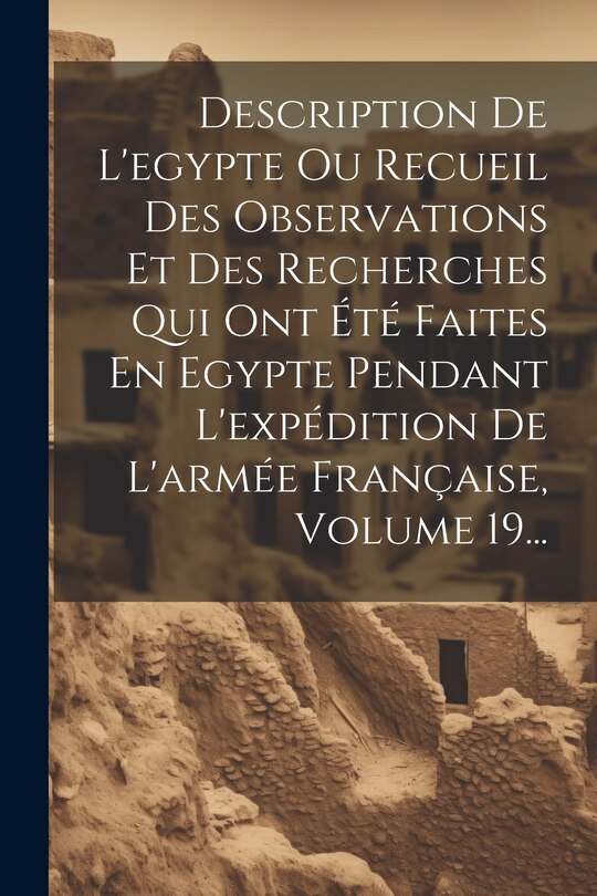 Front cover_Description De L'egypte Ou Recueil Des Observations Et Des Recherches Qui Ont Été Faites En Egypte Pendant L'expédition De L'armée Française, Volume 19...