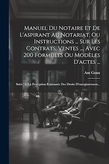 Front cover_Manuel Du Notaire Et De L'aspirant Au Notariat, Ou Instructions ... Sur Les Contrats, Ventes ..., Avec 200 Formules Ou Mod&egrave;les D'actes ...