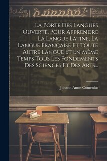 Couverture_La Porte Des Langues Ouverte, Pour Apprendre La Langue Latine, La Langue Française Et Toute Autre Langue Et En Même Temps Tous Les Fondements Des Sciences Et Des Arts...
