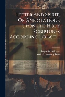 Letter And Spirit, Or Annotations Upon The Holy Scriptures According To Both