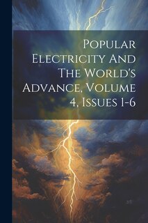 Couverture_Popular Electricity And The World's Advance, Volume 4, Issues 1-6
