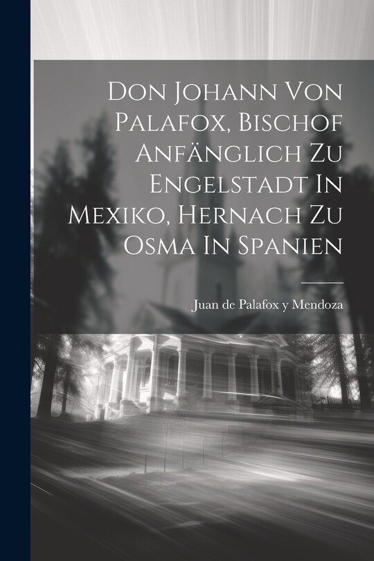 Front cover_Don Johann Von Palafox, Bischof Anfänglich Zu Engelstadt In Mexiko, Hernach Zu Osma In Spanien