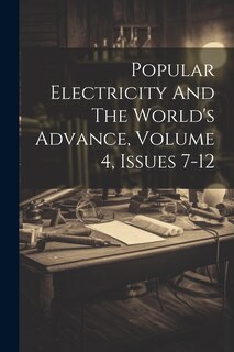 Couverture_Popular Electricity And The World's Advance, Volume 4, Issues 7-12