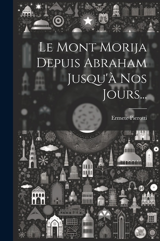 Front cover_Le Mont Morija Depuis Abraham Jusqu'à Nos Jours...
