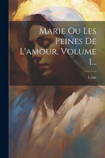 Front cover_Marie Ou Les Peines De L'amour, Volume 1...