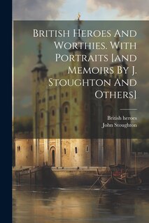 Front cover_British Heroes And Worthies. With Portraits [and Memoirs By J. Stoughton And Others]