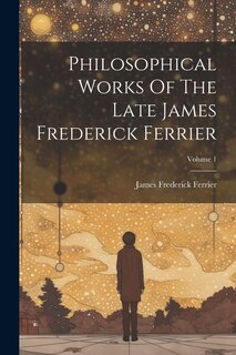 Front cover_Philosophical Works Of The Late James Frederick Ferrier; Volume 1