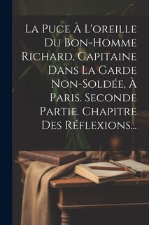 Front cover_La Puce À L'oreille Du Bon-homme Richard, Capitaine Dans La Garde Non-soldée, À Paris. Seconde Partie. Chapitre Des Réflexions...