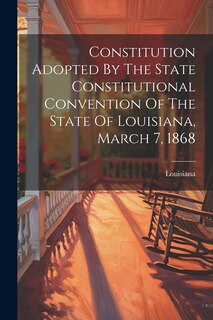 Couverture_Constitution Adopted By The State Constitutional Convention Of The State Of Louisiana, March 7, 1868